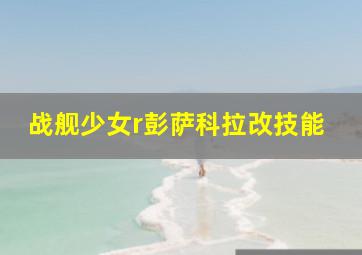 战舰少女r彭萨科拉改技能