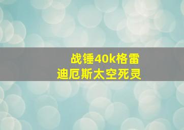 战锤40k格雷迪厄斯太空死灵