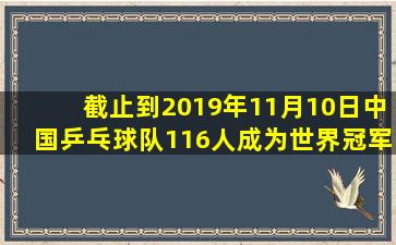 截止到2019年11月10日中国乒乓球队116人成为世界冠军