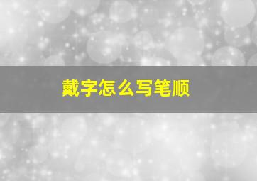 戴字怎么写笔顺