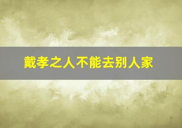 戴孝之人不能去别人家