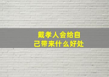 戴孝人会给自己带来什么好处