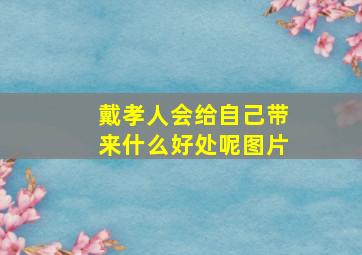 戴孝人会给自己带来什么好处呢图片