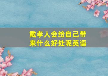 戴孝人会给自己带来什么好处呢英语