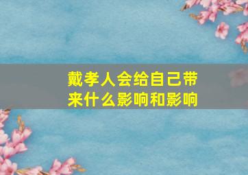 戴孝人会给自己带来什么影响和影响