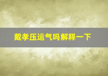 戴孝压运气吗解释一下