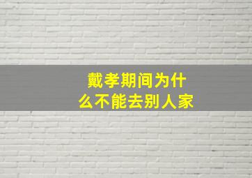 戴孝期间为什么不能去别人家