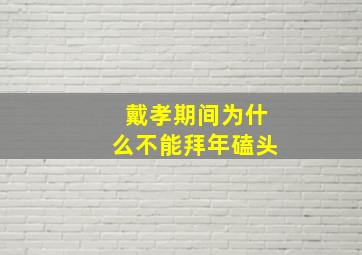 戴孝期间为什么不能拜年磕头