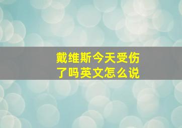 戴维斯今天受伤了吗英文怎么说