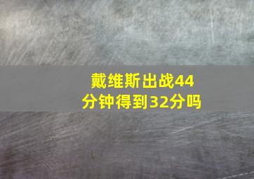 戴维斯出战44分钟得到32分吗