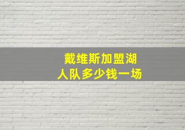 戴维斯加盟湖人队多少钱一场