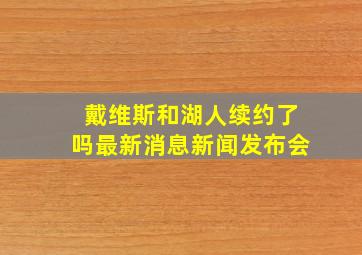 戴维斯和湖人续约了吗最新消息新闻发布会