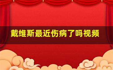 戴维斯最近伤病了吗视频