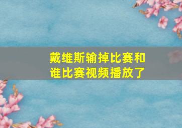 戴维斯输掉比赛和谁比赛视频播放了