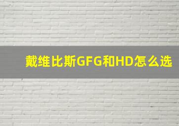 戴维比斯GFG和HD怎么选