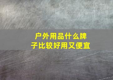 户外用品什么牌子比较好用又便宜