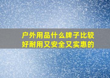 户外用品什么牌子比较好耐用又安全又实惠的