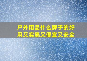 户外用品什么牌子的好用又实惠又便宜又安全