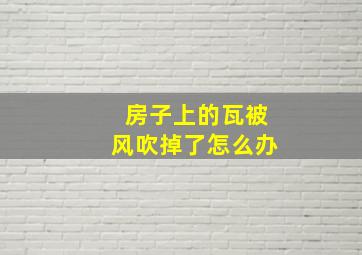 房子上的瓦被风吹掉了怎么办