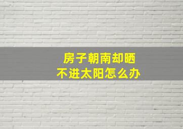 房子朝南却晒不进太阳怎么办