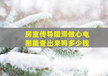 房室传导阻滞做心电图能查出来吗多少钱