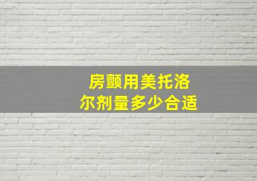 房颤用美托洛尔剂量多少合适