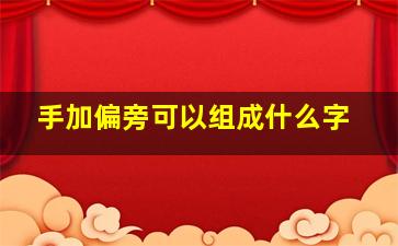 手加偏旁可以组成什么字