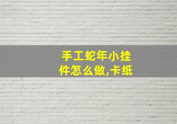 手工蛇年小挂件怎么做,卡纸