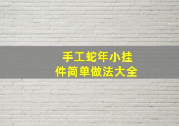 手工蛇年小挂件简单做法大全