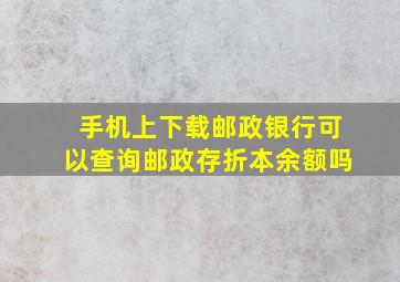 手机上下载邮政银行可以查询邮政存折本余额吗