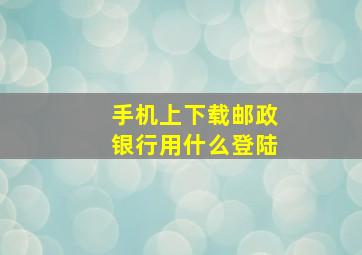 手机上下载邮政银行用什么登陆