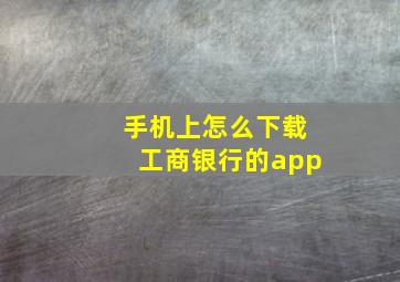 手机上怎么下载工商银行的app