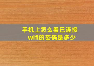 手机上怎么看已连接wifi的密码是多少