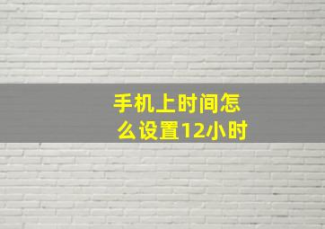 手机上时间怎么设置12小时