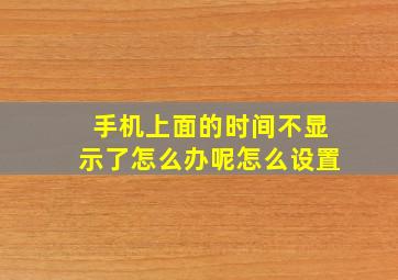 手机上面的时间不显示了怎么办呢怎么设置