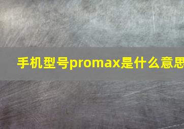 手机型号promax是什么意思