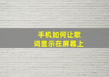 手机如何让歌词显示在屏幕上