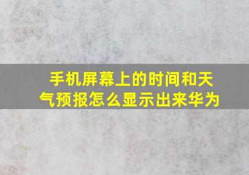 手机屏幕上的时间和天气预报怎么显示出来华为