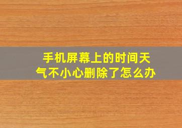 手机屏幕上的时间天气不小心删除了怎么办