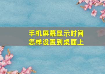 手机屏幕显示时间怎样设置到桌面上