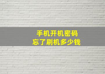 手机开机密码忘了刷机多少钱