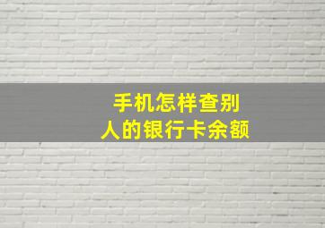 手机怎样查别人的银行卡余额