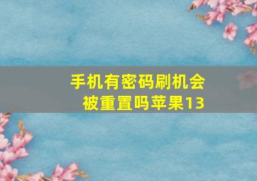 手机有密码刷机会被重置吗苹果13