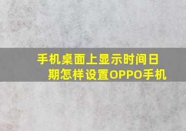 手机桌面上显示时间日期怎样设置OPPO手机