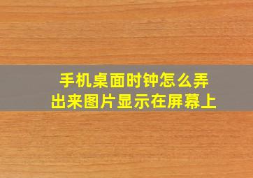 手机桌面时钟怎么弄出来图片显示在屏幕上