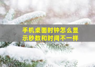 手机桌面时钟怎么显示秒数和时间不一样