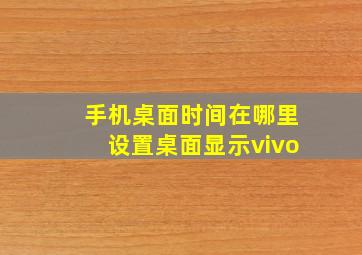 手机桌面时间在哪里设置桌面显示vivo