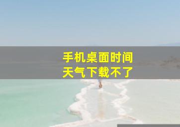 手机桌面时间天气下载不了