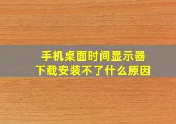 手机桌面时间显示器下载安装不了什么原因