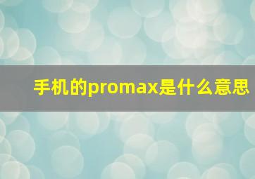 手机的promax是什么意思